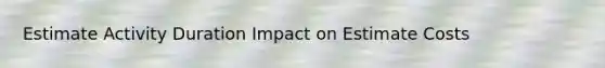 Estimate Activity Duration Impact on Estimate Costs