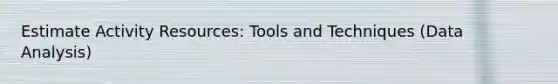Estimate Activity Resources: Tools and Techniques (Data Analysis)