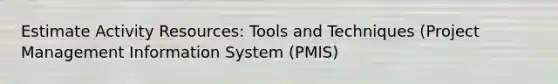 Estimate Activity Resources: Tools and Techniques (Project Management Information System (PMIS)