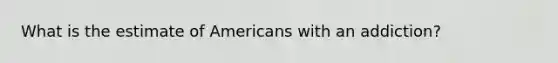 What is the estimate of Americans with an addiction?