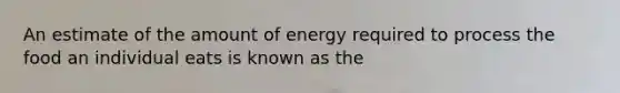 An estimate of the amount of energy required to process the food an individual eats is known as the