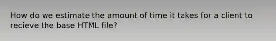 How do we estimate the amount of time it takes for a client to recieve the base HTML file?