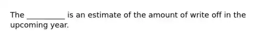 The __________ is an estimate of the amount of write off in the upcoming year.