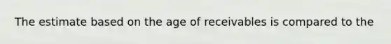 The estimate based on the age of receivables is compared to the