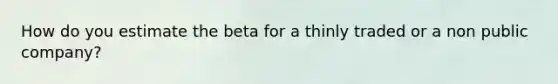 How do you estimate the beta for a thinly traded or a non public company?