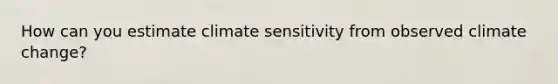 How can you estimate climate sensitivity from observed climate change?