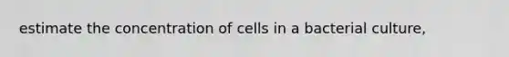 estimate the concentration of cells in a bacterial culture,