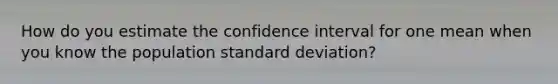 How do you estimate the confidence interval for one mean when you know the population <a href='https://www.questionai.com/knowledge/kqGUr1Cldy-standard-deviation' class='anchor-knowledge'>standard deviation</a>?