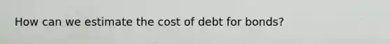 How can we estimate the cost of debt for bonds?