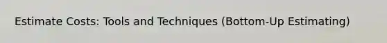 Estimate Costs: Tools and Techniques (Bottom-Up Estimating)