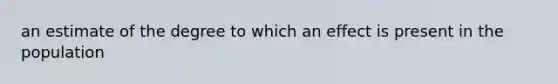 an estimate of the degree to which an effect is present in the population