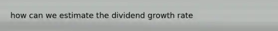 how can we estimate the dividend growth rate