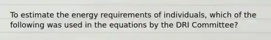 To estimate the energy requirements of individuals, which of the following was used in the equations by the DRI Committee?