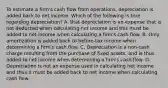 To estimate a firm's cash flow from operations, depreciation is added back to net income. Which of the following is true regarding depreciation? A. that depreciation is an expense that is not deducted when calculating net income and this must be added to net income when calculating a firm's cash flow. B. Only amortization is added back to before-tax income when determining a firm's cash flow. C. Depreciation is a non-cash charge resulting from the purchase of fixed assets, and is thus added to net income when determining a firm's cash flow. D. Depreciation is not an expense used in calculating net income and thus it must be added back to net income when calculating cash flow.