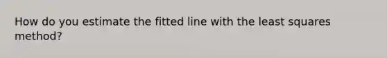 How do you estimate the fitted line with the least squares method?