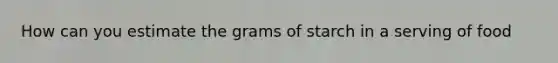 How can you estimate the grams of starch in a serving of food