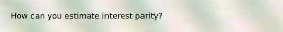 How can you estimate interest parity?