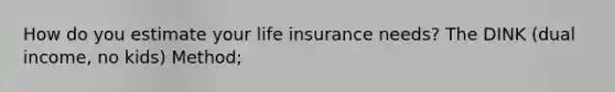 How do you estimate your life insurance needs? The DINK (dual income, no kids) Method;