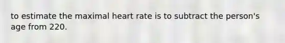 to estimate the maximal heart rate is to subtract the person's age from 220.