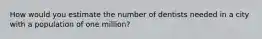 How would you estimate the number of dentists needed in a city with a population of one million?