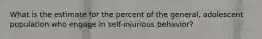 What is the estimate for the percent of the general, adolescent population who engage in self-injurious behavior?