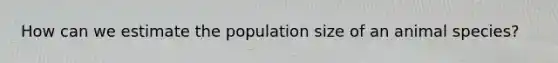 How can we estimate the population size of an animal species?