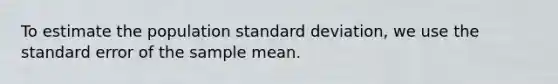 To estimate the population standard deviation, we use the standard error of the sample mean.