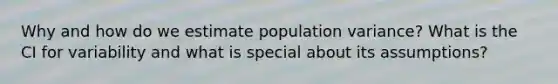 Why and how do we estimate population variance? What is the CI for variability and what is special about its assumptions?