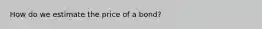 How do we estimate the price of a bond?