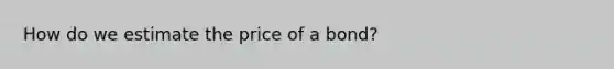 How do we estimate the price of a bond?