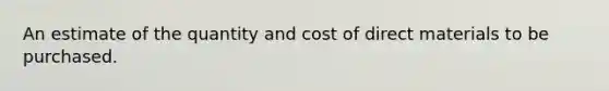 An estimate of the quantity and cost of direct materials to be purchased.