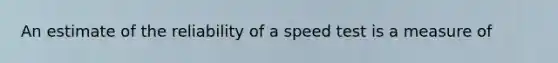 An estimate of the reliability of a speed test is a measure of