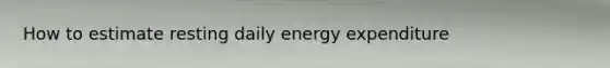 How to estimate resting daily energy expenditure