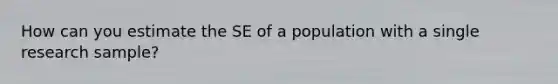 How can you estimate the SE of a population with a single research sample?