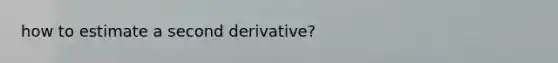 how to estimate a second derivative?