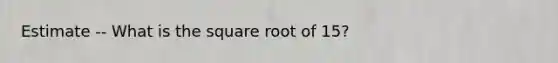 Estimate -- What is the square root of 15?