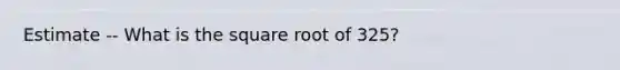 Estimate -- What is the square root of 325?