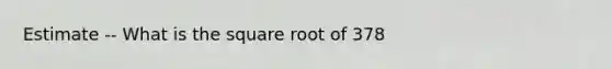 Estimate -- What is the square root of 378