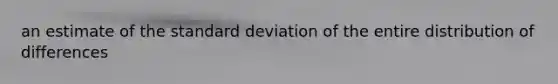 an estimate of the standard deviation of the entire distribution of differences