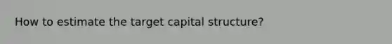 How to estimate the target capital structure?