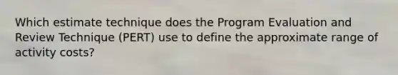 Which estimate technique does the Program Evaluation and Review Technique (PERT) use to define the approximate range of activity costs?