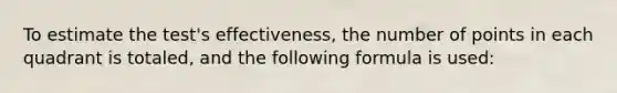 To estimate the test's effectiveness, the number of points in each quadrant is totaled, and the following formula is used: