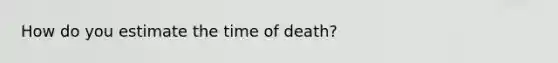 How do you estimate the time of death?