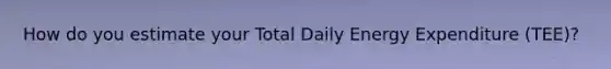 How do you estimate your Total Daily Energy Expenditure (TEE)?