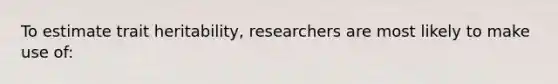 To estimate trait heritability, researchers are most likely to make use of: