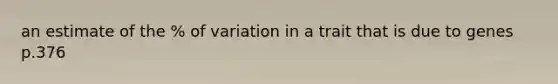 an estimate of the % of variation in a trait that is due to genes p.376