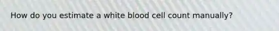 How do you estimate a white blood cell count manually?