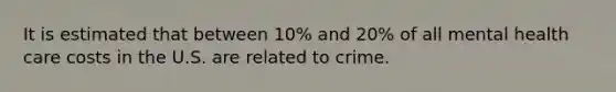 It is estimated that between 10% and 20% of all mental health care costs in the U.S. are related to crime.