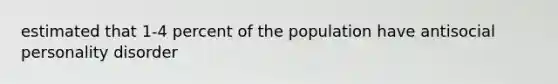 estimated that 1-4 percent of the population have antisocial personality disorder