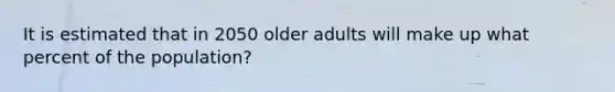 It is estimated that in 2050 older adults will make up what percent of the population?